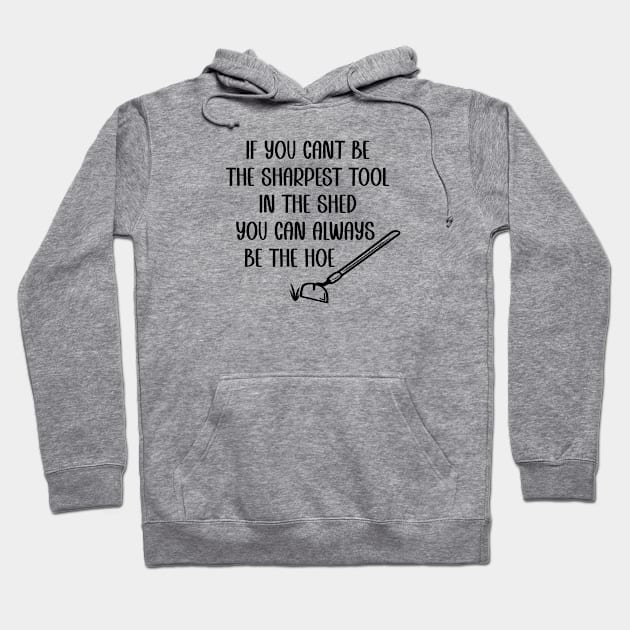 If you cant be the sharpest tool in the shed, be the hoe Hoodie by Tees by Ginger